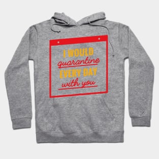 I Would Quarantine Every Day With You Hoodie